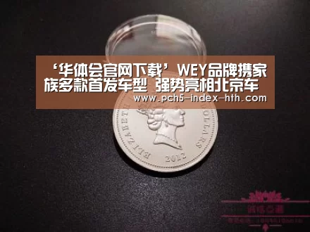 ‘华体会官网下载’WEY品牌携家族多款首发车型 强势亮相北京车展(图2) 华体会体育app下载