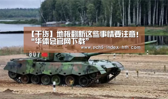 【干货】地板翻新这些事情要注意！“华体会官网下载”