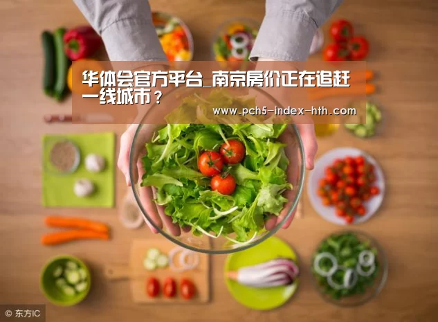 华体会官方平台_南京房价正在追赶一线城市？