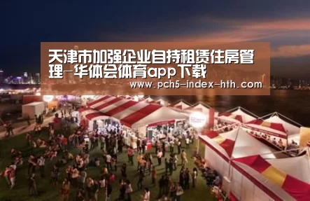天津市加强企业自持租赁住房管理-华体会体育app下载
