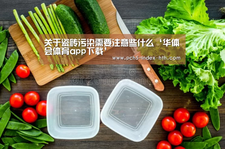 关于瓷砖污染需要注意些什么‘华体会体育app下载’