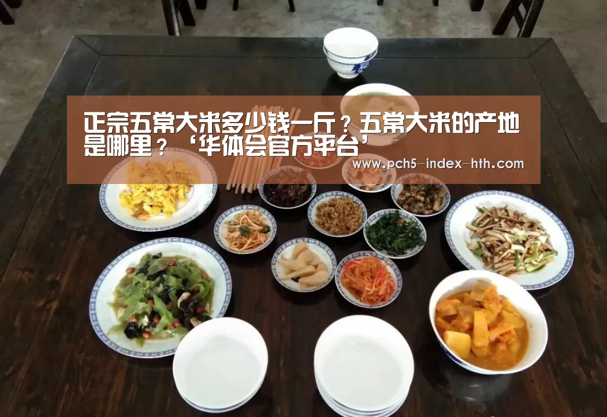 正宗五常大米多少钱一斤？五常大米的产地是哪里？‘华体会官方平