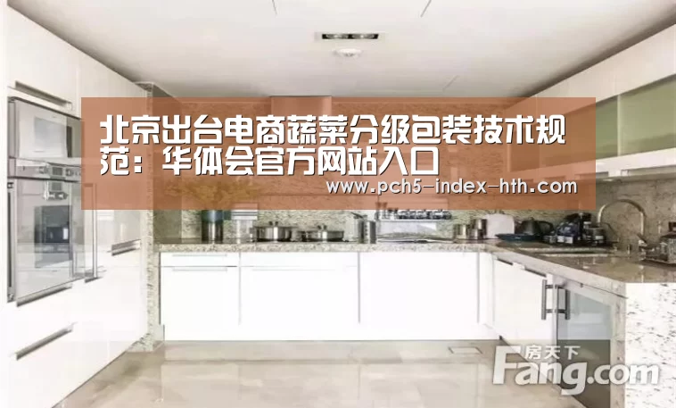 北京出台电商蔬菜分级包装技术规范:华体会官方网站入口(图2) 华体会体育app下载