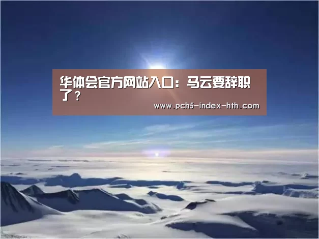 华体会官方网站入口：马云要辞职​了？